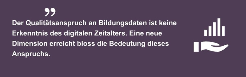 Der Qualitätsanspruch an Bildungsdaten ist keine Erkenntnis des digitalen Zeitalters. Eine neue Dimension erreicht bloss die Bedeutung dieses Anspruchs.