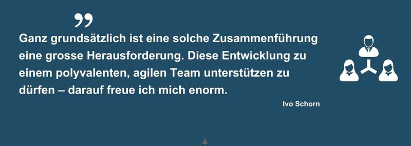 Zitat "Ganz grundsätzlich ist eine solche Zusammenführung eine grosse Herausforderung. Diese Entwicklung zu einem polyvalenten, agilen Team unterstützen zu dürfen – darauf freue ich mich enorm."